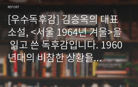 [우수독후감] 김승옥의 대표 소설, &lt;서울 1964년 겨울&gt;을 읽고 쓴 독후감입니다. 1960년대의 비참한 상황을 간접적으로 느껴 보시기를 바랍니다.