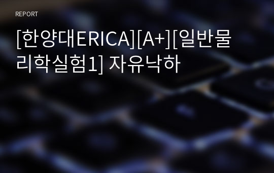 [한양대ERICA][A+][일반물리학실험1] 자유낙하