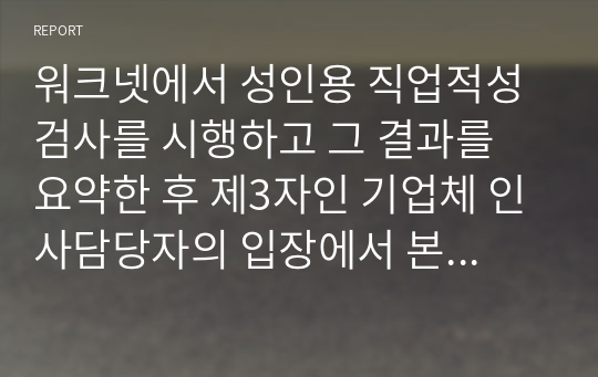 워크넷에서 성인용 직업적성검사를 시행하고 그 결과를 요약한 후 제3자인 기업체 인사담당자의 입장에서 본인과 직무 배치 상담을 하는 가상적인 시나리오를 작성해 보세요