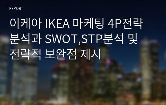 이케아 IKEA 마케팅 4P전략분석과 SWOT,STP분석 및 전략적 보완점 제시