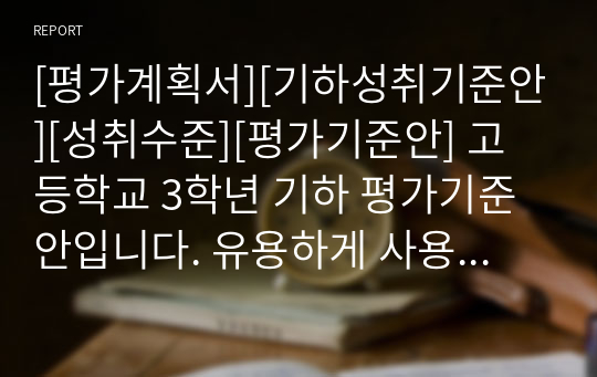 [평가계획서][기하성취기준안][성취수준][평가기준안] 고등학교 3학년 기하 평가기준안입니다. 유용하게 사용하시기 바랍니다.