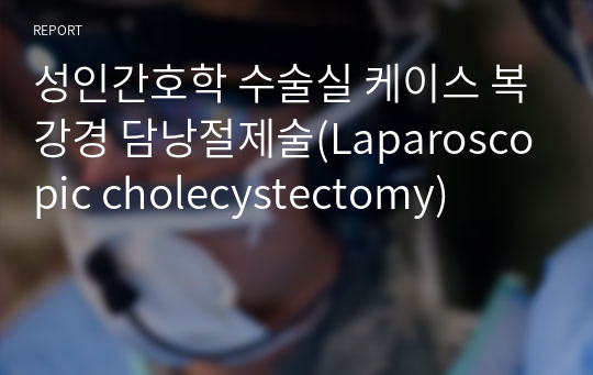 성인간호학 수술실 케이스 복강경 담낭절제술(Laparoscopic cholecystectomy)