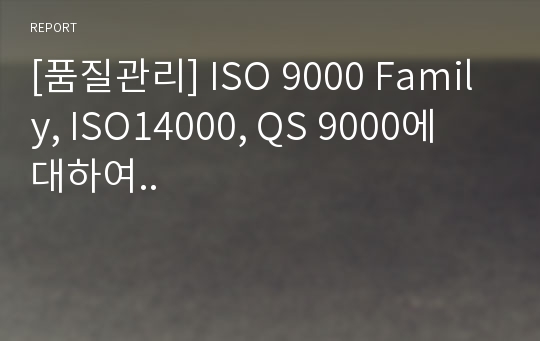 [품질관리] ISO 9000 Family, ISO14000, QS 9000에 대하여..