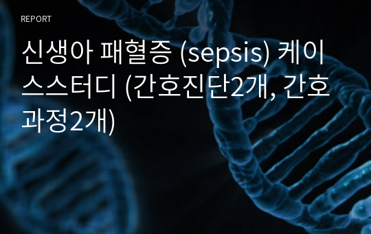 신생아 패혈증 (sepsis) 케이스스터디 (간호진단2개, 간호과정2개)