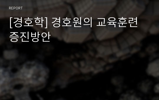 [경호학] 경호원의 교육훈련 증진방안