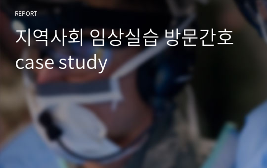 지역사회 임상실습 방문간호 case study