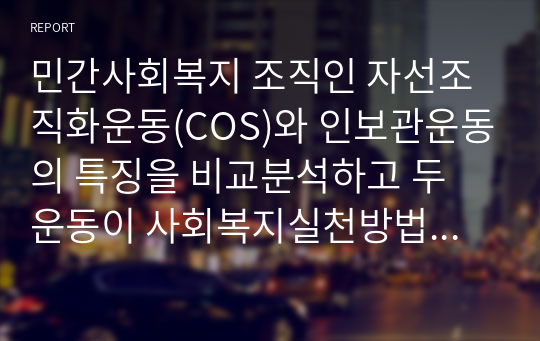 민간사회복지 조직인 자선조직화운동(COS)와 인보관운동의 특징을 비교분석하고 두 운동이 사회복지실천방법에 끼친 영향을 제시하고 현대사회에 필요한 운동이 무엇인지 자신의 생각을 제시하시오.