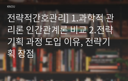 전략적간호관리] 1.과학적 관리론 인간관계론 비교 2.전략기획 과정 도입 이유, 전략기획 장점