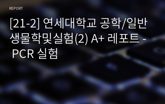 [21-2] 연세대학교 공학/일반생물학및실험(2) A+ 레포트 - PCR 실험