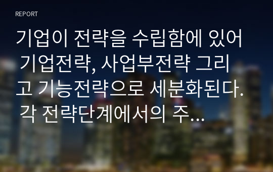 기업이 전략을 수립함에 있어 기업전략, 사업부전략 그리고 기능전략으로 세분화된다. 각 전략단계에서의 주요역할과 기능이 무엇인지 설명하시오