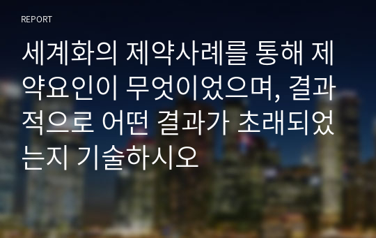 세계화의 제약사례를 통해 제약요인이 무엇이었으며, 결과적으로 어떤 결과가 초래되었는지 기술하시오