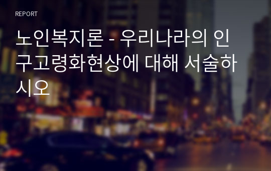 노인복지론 - 우리나라의 인구고령화현상에 대해 서술하시오