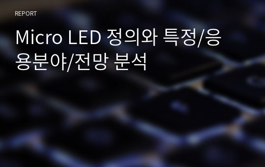 Micro LED 정의와 특정/응용분야/전망 분석 A+받은 레포트입니다.