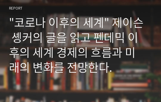 &quot;코로나 이후의 세계&quot; 제이슨 솅커의 글을 읽고 펜데믹 이후의 세계 경제의 흐름과 미래의 변화를 전망한다.