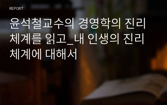 윤석철교수의 경영학의 진리체계를 읽고_내 인생의 진리체계에 대해서