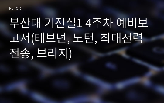 부산대 기전실1 4주차 예비보고서(테브넌, 노턴, 최대전력전송, 브리지)