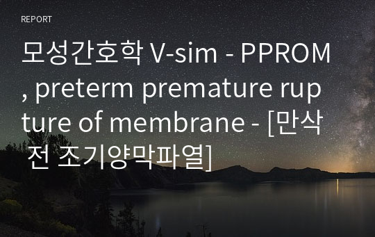 모성간호학 V-sim - PPROM, preterm premature rupture of membrane - [만삭 전 조기양막파열]