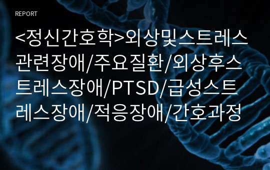 &lt;정신간호학&gt;외상및스트레스관련장애/주요질환/외상후스트레스장애/PTSD/급성스트레스장애/적응장애/간호과정