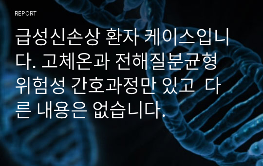 급성신손상 환자 케이스입니다. 고체온과 전해질분균형 위험성 간호과정만 있고  다른 내용은 없습니다.