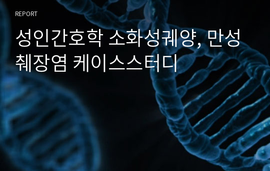 성인간호학 소화성궤양, 만성췌장염 케이스스터디