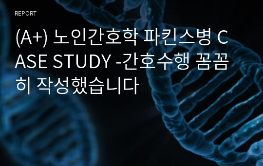 (A+) 노인간호학 파킨스병 CASE STUDY -간호수행 꼼꼼히 작성했습니다