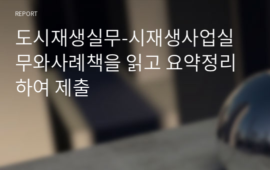 도시재생실무-시재생사업실무와사례책을 읽고 요약정리하여 제출