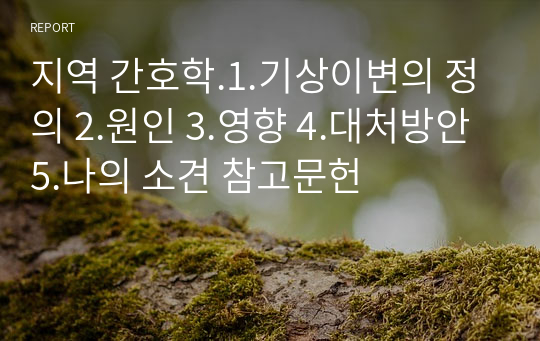 지역 간호학.1.기상이변의 정의 2.원인 3.영향 4.대처방안 5.나의 소견 참고문헌