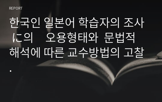 한국인 일본어 학습자의 조사 に의　오용형태와  문법적 해석에 따른 교수방법의 고찰.