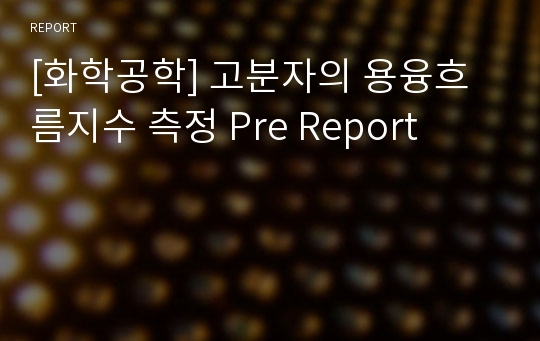 [화학공학] 고분자의 용융흐름지수 측정 Pre Report