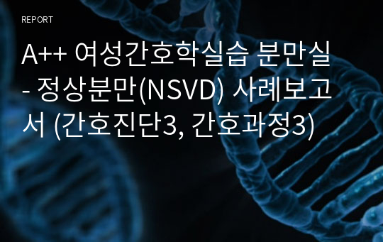 A++ 여성간호학실습 분만실 - 정상분만(NSVD) 사례보고서 (간호진단3, 간호과정3)