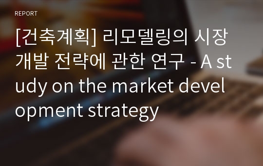 [건축계획] 리모델링의 시장개발 전략에 관한 연구 - A study on the market development strategy