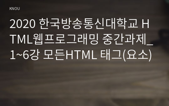 2020 한국방송통신대학교 HTML웹프로그래밍 중간과제_1~6강 모든HTML 태그(요소)