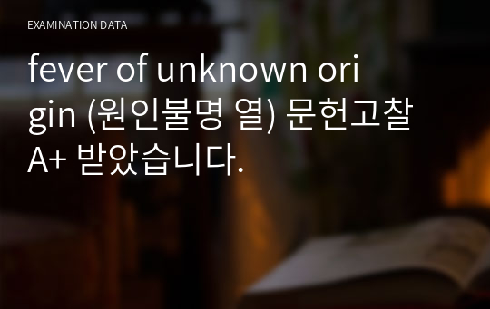 fever of unknown origin (원인불명 열) 문헌고찰 A+ 받았습니다.