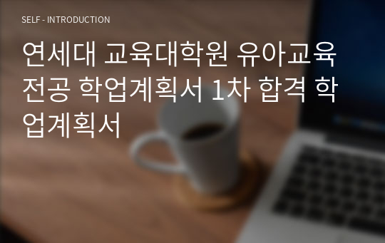 연세대 교육대학원 유아교육전공 학업계획서 1차 합격 학업계획서