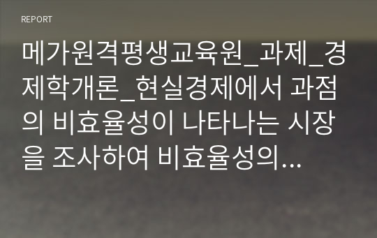 메가원격평생교육원_과제_경제학개론_현실경제에서 과점의 비효율성이 나타나는 시장을 조사하여 비효율성의 구체적 내용을 서술하시오.