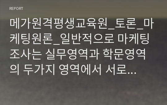 메가원격평생교육원_토론_마케팅원론_일반적으로 마케팅 조사는 실무영역과 학문영역의 두가지 영역에서 서로다른 목적을 가지고 실시되는데, 이들간의 가장 큰 차이는 무엇이라고 생각하는지, 각각의 이점에 대해 토론해 본다._경쟁회사에서 경쟁제품을 출시하였을 때 우리 회사의 광고전략을 개발하여 토론해 본다.