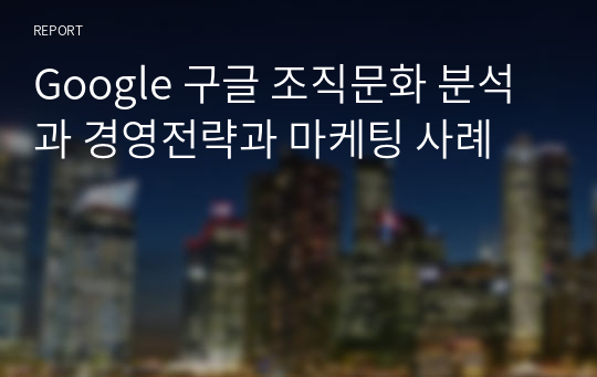 Google 구글 조직문화 분석과 경영전략과 마케팅 사례