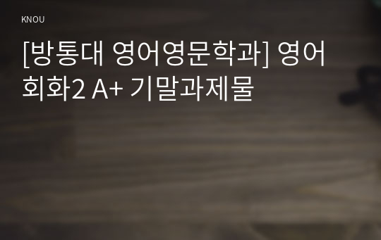 [방통대 영어영문학과] 영어회화2 A+ 기말과제물