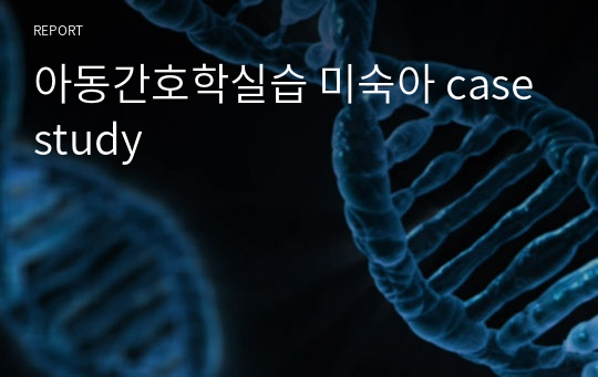 아동간호학실습 미숙아 casestudy