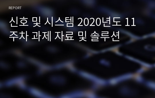 조선대학교 신호 및 시스템 2020년도 11주차 과제 자료 및 솔루션