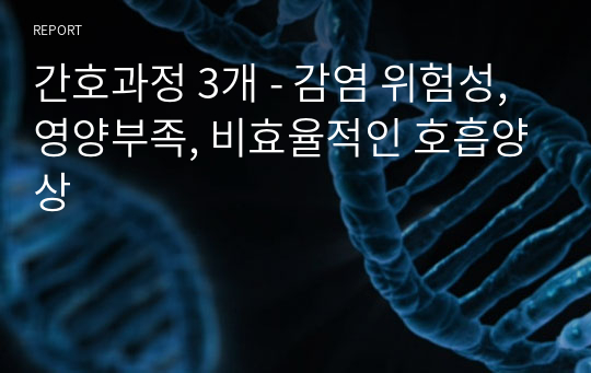 간호과정 3개 - 감염 위험성, 영양부족, 비효율적인 호흡양상