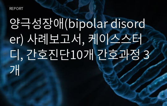 양극성장애(bipolar disorder) 사례보고서, 케이스스터디, 간호진단10개 간호과정 3개