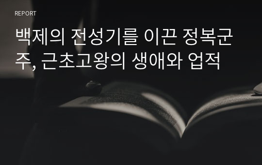 백제의 전성기를 이끈 정복군주, 근초고왕의 생애와 업적