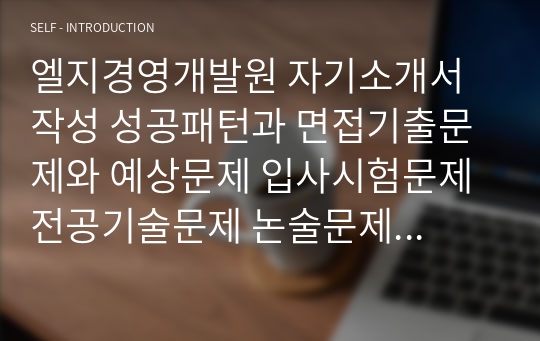 엘지경영개발원 자기소개서 작성 성공패턴과 면접기출문제와 예상문제 입사시험문제 전공기술문제 논술문제 연구계획서(직무계획서)견본