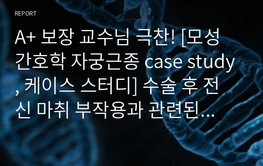 A+ 보장 교수님 극찬! [모성간호학 자궁근종 case study, 케이스 스터디] 수술 후 전신 마취 부작용과 관련된 오심,  생식기관의 변화와 관련된 지식 부족