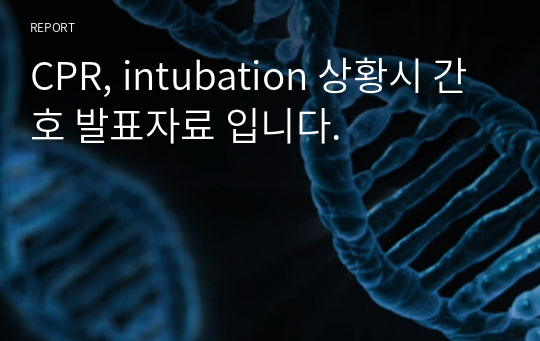 CPR, intubation 상황시 간호 발표자료 입니다.