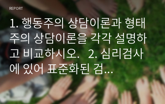 1. 행동주의 상담이론과 형태주의 상담이론을 각각 설명하고 비교하시오.   2. 심리검사에 있어 표준화된 검사라는 것에 대해 기술하시오.