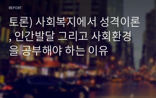 토론) 사회복지에서 성격이론, 인간발달 그리고 사회환경을 공부해야 하는 이유