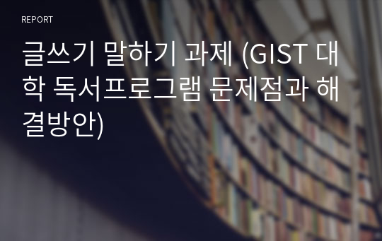 글쓰기 말하기 과제 (GIST 대학 독서프로그램 문제점과 해결방안)