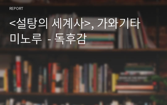 &lt;설탕의 세계사&gt;, 가와기타 미노루  - 독후감